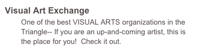 Visual Art Exchange
        One of the best VISUAL ARTS organizations in the                
        Triangle-- If you are an up-and-coming artist, this is 
        the place for you!  Check it out.